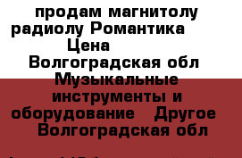 продам магнитолу радиолу Романтика-103. › Цена ­ 3 500 - Волгоградская обл. Музыкальные инструменты и оборудование » Другое   . Волгоградская обл.